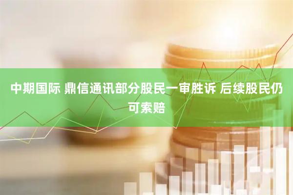 中期国际 鼎信通讯部分股民一审胜诉 后续股民仍可索赔