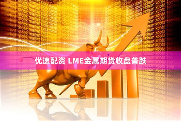 优速配资 LME金属期货收盘普跌