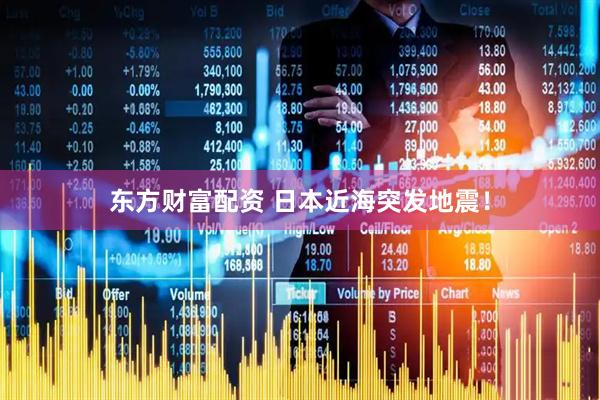 东方财富配资 日本近海突发地震！