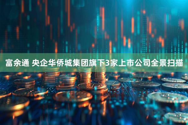 富余通 央企华侨城集团旗下3家上市公司全景扫描