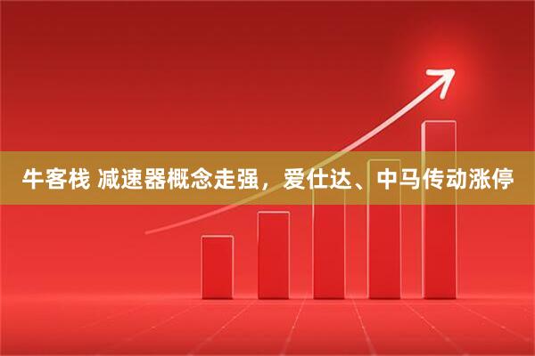 牛客栈 减速器概念走强，爱仕达、中马传动涨停
