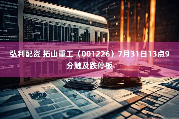 弘利配资 拓山重工（001226）7月31日13点9分触及跌停板