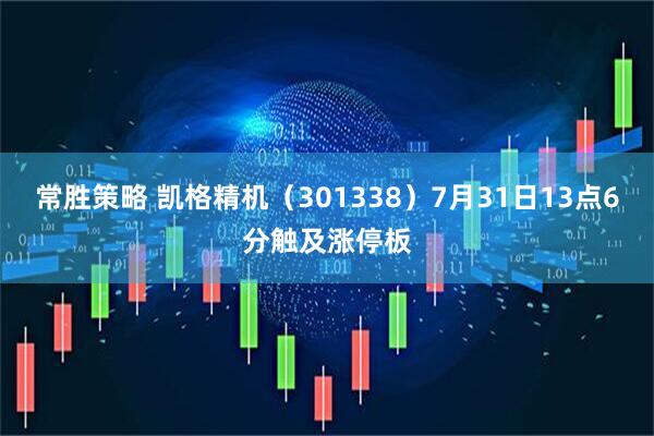 常胜策略 凯格精机（301338）7月31日13点6分触及涨停板