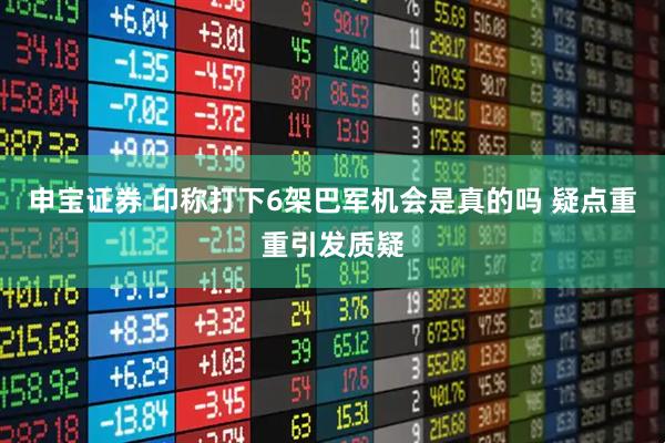 申宝证券 印称打下6架巴军机会是真的吗 疑点重重引发质疑