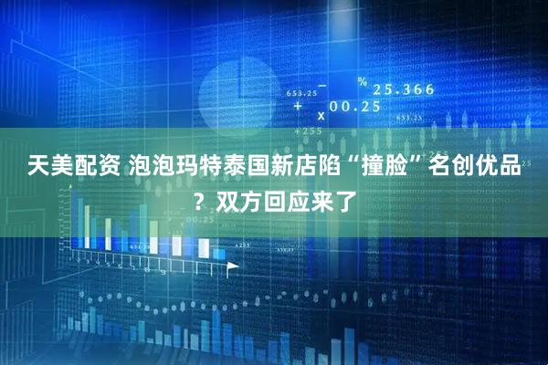 天美配资 泡泡玛特泰国新店陷“撞脸”名创优品？双方回应来了