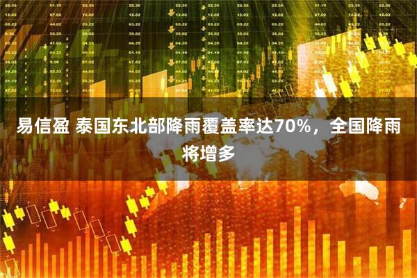 易信盈 泰国东北部降雨覆盖率达70%，全国降雨将增多