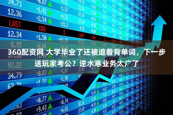 360配资网 大学毕业了还被追着背单词，下一步送玩家考公？逆水寒业务太广了