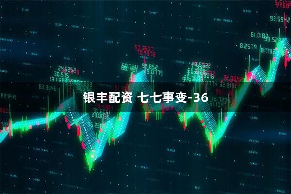 银丰配资 七七事变-36