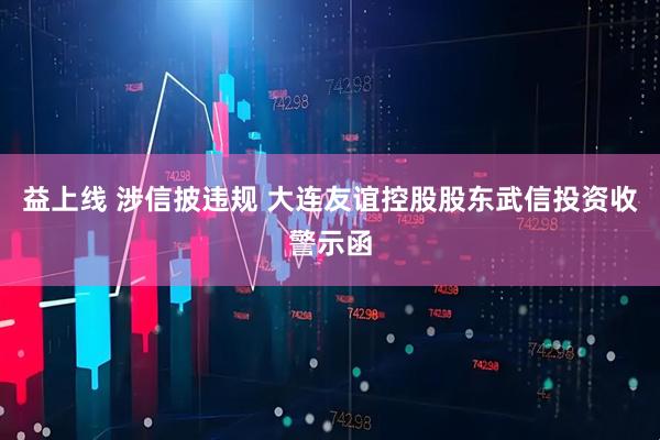 益上线 涉信披违规 大连友谊控股股东武信投资收警示函