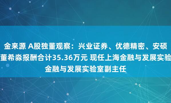金来源 A股独董观察：兴业证券、优德精密、安硕信息独董董希淼报酬合计35.36万元 现任上海金融与发展实验室副主任