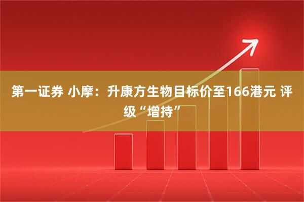 第一证券 小摩：升康方生物目标价至166港元 评级“增持”