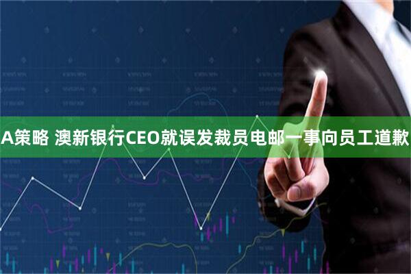 A策略 澳新银行CEO就误发裁员电邮一事向员工道歉