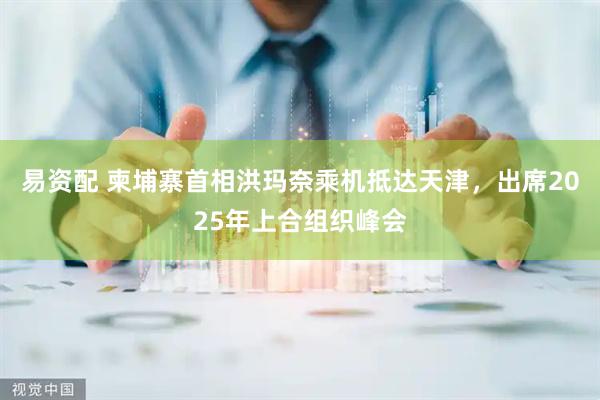 易资配 柬埔寨首相洪玛奈乘机抵达天津，出席2025年上合组织峰会
