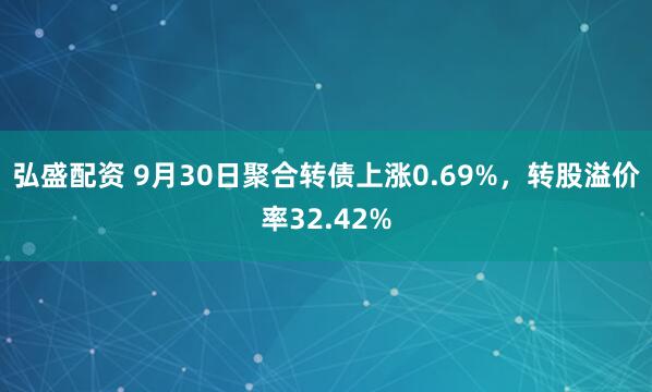 弘盛配资 9月30日聚合转债上涨0.69%，转股溢价率32.42%