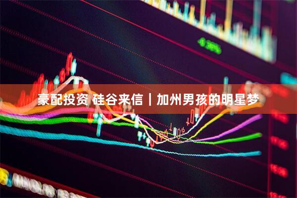 豪配投资 硅谷来信｜加州男孩的明星梦