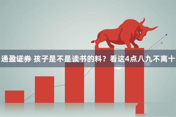 通盈证券 孩子是不是读书的料？看这4点八九不离十